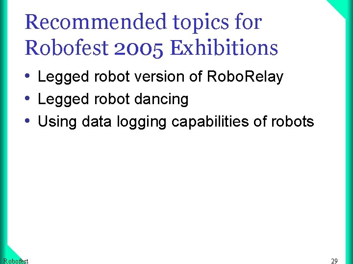 Recommended topics for Robofest 2005 Exhibitions • Legged robot version of Robo. Relay •
