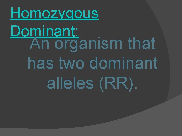 Homozygous Dominant: An organism that has two dominant alleles (RR). 