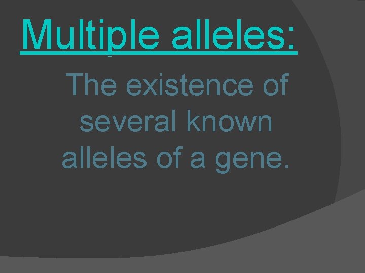 Multiple alleles: The existence of several known alleles of a gene. 