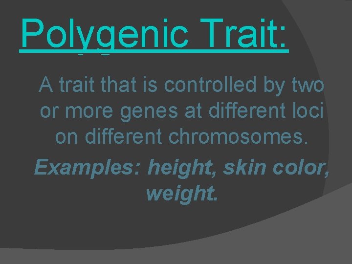Polygenic Trait: A trait that is controlled by two or more genes at different