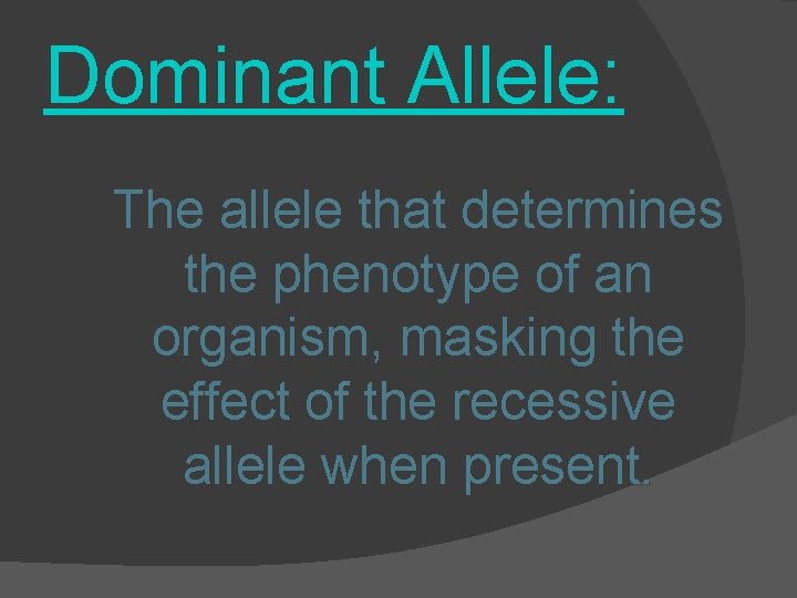 Dominant Allele: The allele that determines the phenotype of an organism, masking the effect