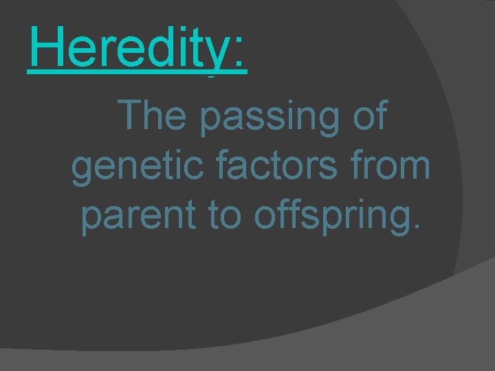 Heredity: The passing of genetic factors from parent to offspring. 