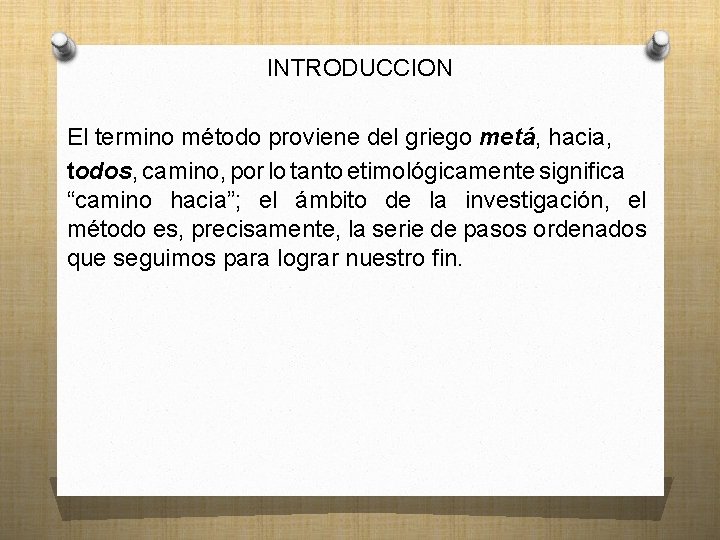 INTRODUCCION El termino método proviene del griego metá, hacia, todos, camino, por lo tanto