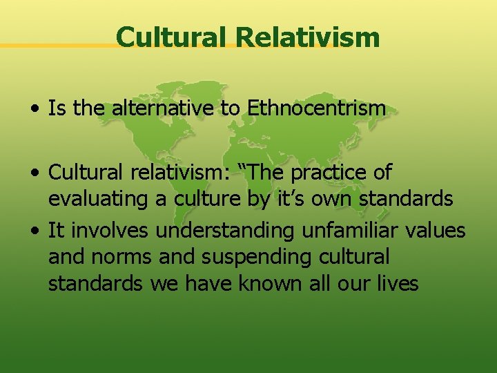Cultural Relativism • Is the alternative to Ethnocentrism • Cultural relativism: “The practice of