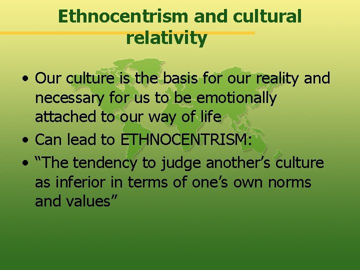 Ethnocentrism and cultural relativity • Our culture is the basis for our reality and