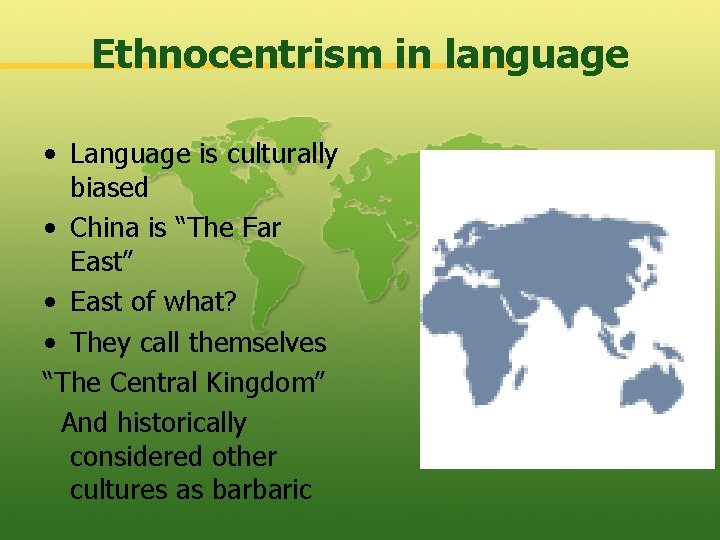 Ethnocentrism in language • Language is culturally biased • China is “The Far East”