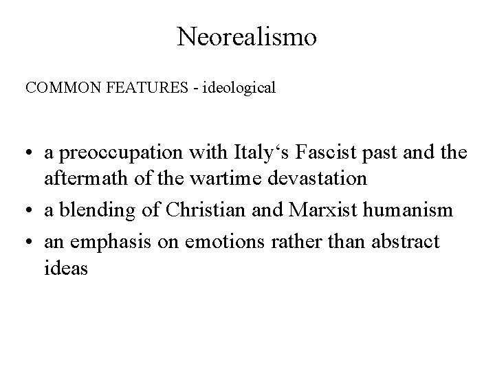 Neorealismo COMMON FEATURES - ideological • a preoccupation with Italy‘s Fascist past and the