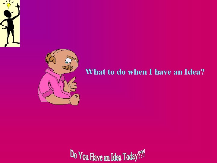 What to do when I have an Idea? 