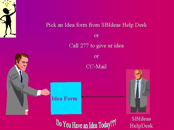 Pick an Idea form from SBIdeas Help Desk or Call 277 to give ur