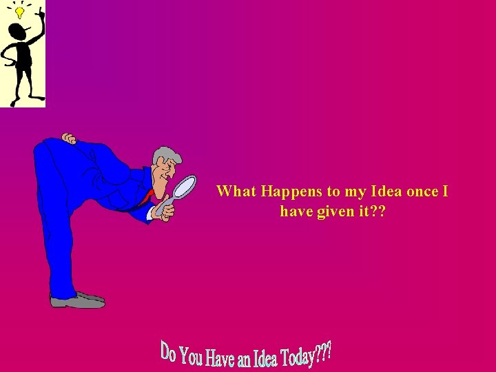 What Happens to my Idea once I have given it? ? 