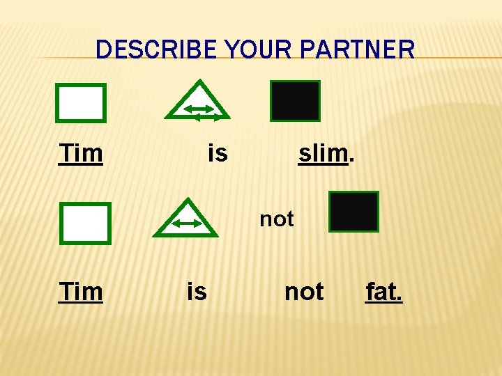 DESCRIBE YOUR PARTNER Tim is slim. not Tim is not fat. 