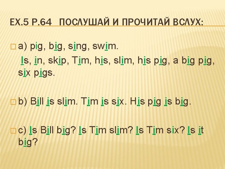 EX. 5 P. 64 ПОСЛУШАЙ И ПРОЧИТАЙ ВСЛУХ: � а) pig, big, sing, swim.