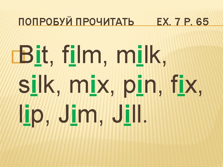 ПОПРОБУЙ ПРОЧИТАТЬ � Bit, EX. 7 P. 65 film, milk, silk, mix, pin, fix,