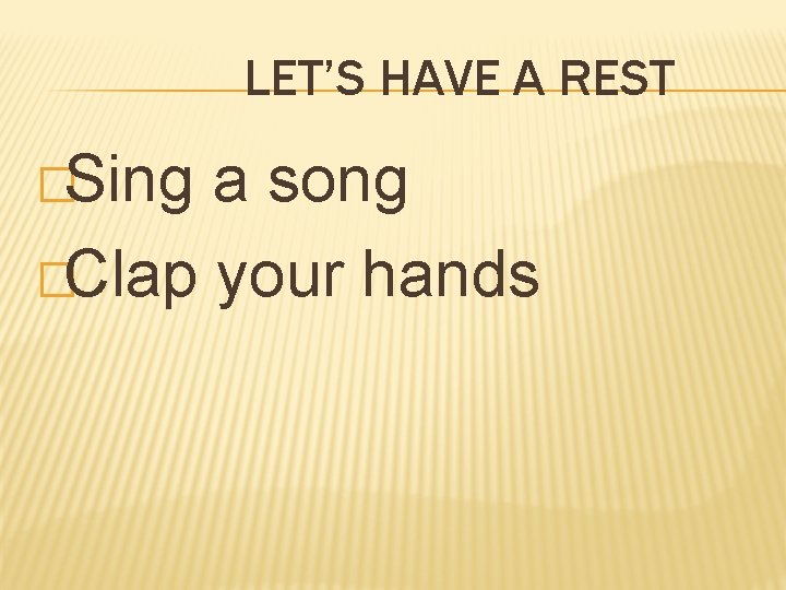 LET’S HAVE A REST �Sing a song �Clap your hands 