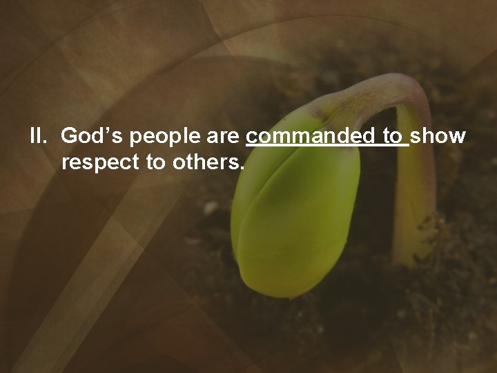 II. God’s people are commanded to show respect to others. 