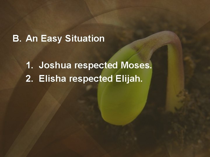 B. An Easy Situation 1. Joshua respected Moses. 2. Elisha respected Elijah. 