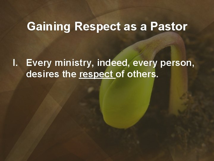 Gaining Respect as a Pastor I. Every ministry, indeed, every person, desires the respect