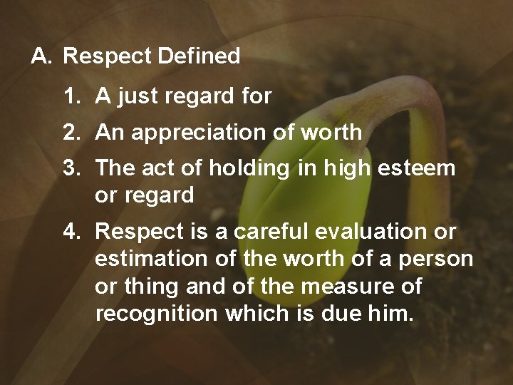 A. Respect Defined 1. A just regard for 2. An appreciation of worth 3.