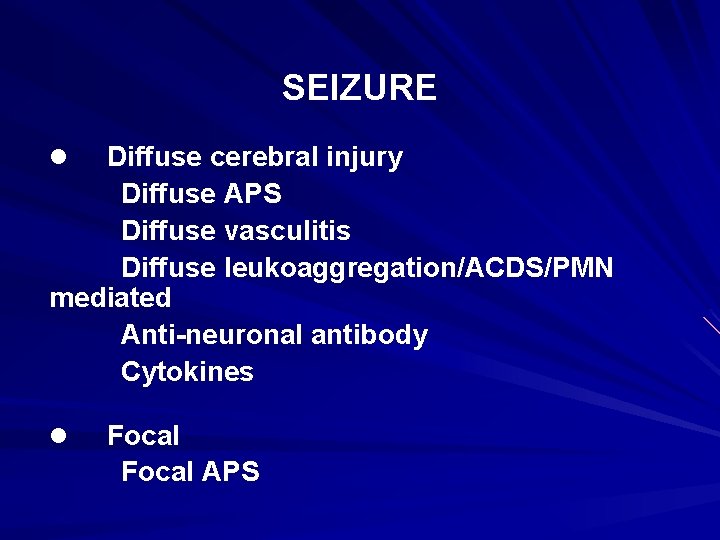 SEIZURE Diffuse cerebral injury Diffuse APS Diffuse vasculitis Diffuse leukoaggregation/ACDS/PMN mediated Anti-neuronal antibody Cytokines