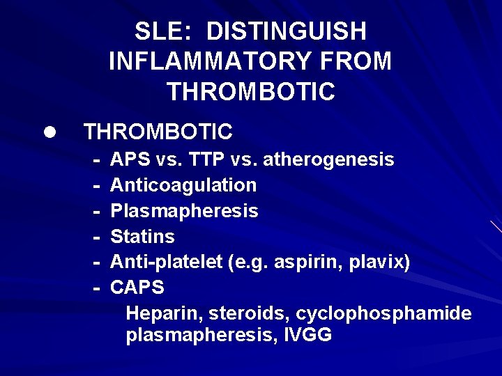 SLE: DISTINGUISH INFLAMMATORY FROM THROMBOTIC l THROMBOTIC - APS vs. TTP vs. atherogenesis Anticoagulation