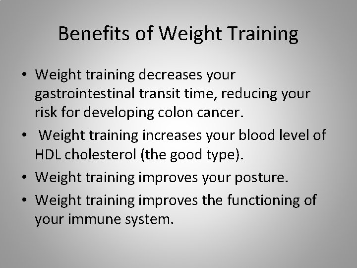 Benefits of Weight Training • Weight training decreases your gastrointestinal transit time, reducing your