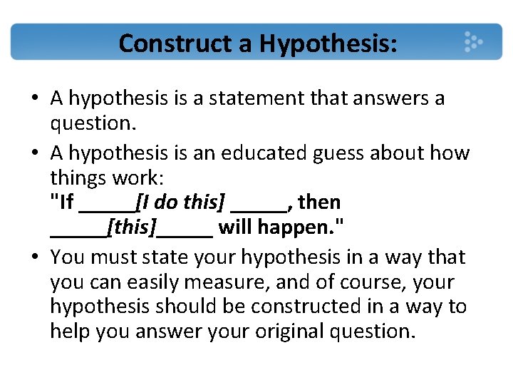 Construct a Hypothesis: • A hypothesis is a statement that answers a question. •