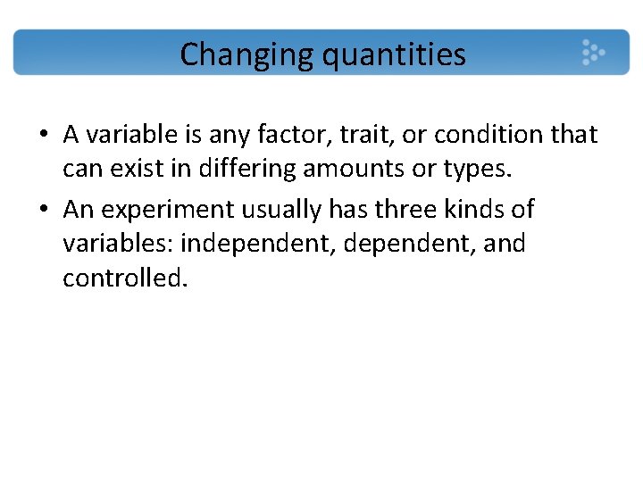 Changing quantities • A variable is any factor, trait, or condition that can exist