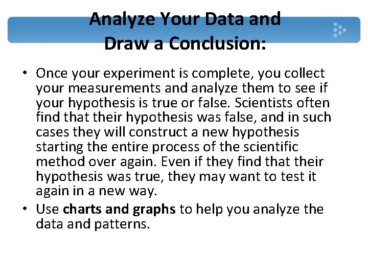 Analyze Your Data and Draw a Conclusion: • Once your experiment is complete, you