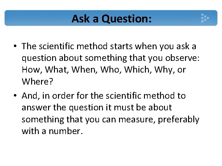 Ask a Question: • The scientific method starts when you ask a question about