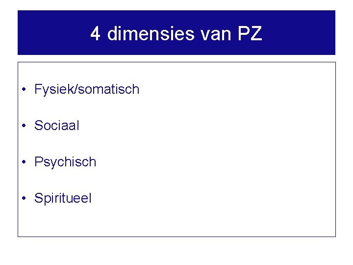 4 dimensies van PZ • Fysiek/somatisch • Sociaal • Psychisch • Spiritueel 