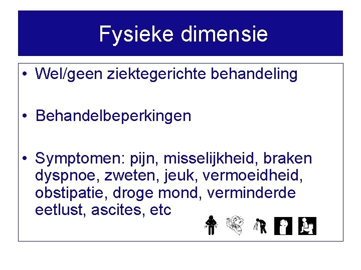 Fysieke dimensie • Wel/geen ziektegerichte behandeling • Behandelbeperkingen • Symptomen: pijn, misselijkheid, braken dyspnoe,