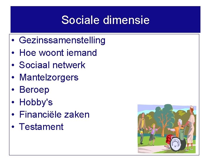 Sociale dimensie • • Gezinssamenstelling Hoe woont iemand Sociaal netwerk Mantelzorgers Beroep Hobby's Financiële