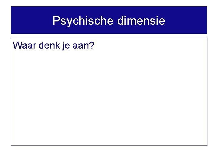 Psychische dimensie Waar denk je aan? 