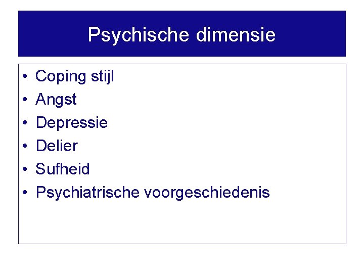 Psychische dimensie • • • Coping stijl Angst Depressie Delier Sufheid Psychiatrische voorgeschiedenis 