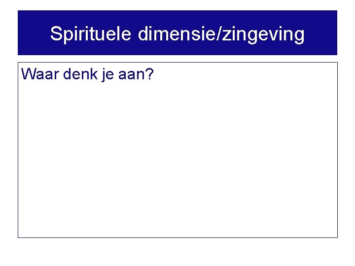 Spirituele dimensie/zingeving Waar denk je aan? 