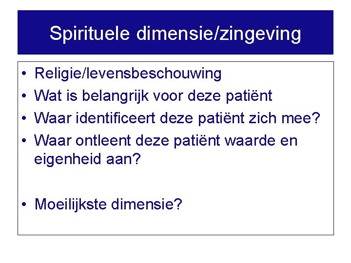 Spirituele dimensie/zingeving • • Religie/levensbeschouwing Wat is belangrijk voor deze patiënt Waar identificeert deze