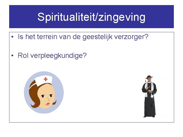 Spiritualiteit/zingeving • Is het terrein van de geestelijk verzorger? • Rol verpleegkundige? 