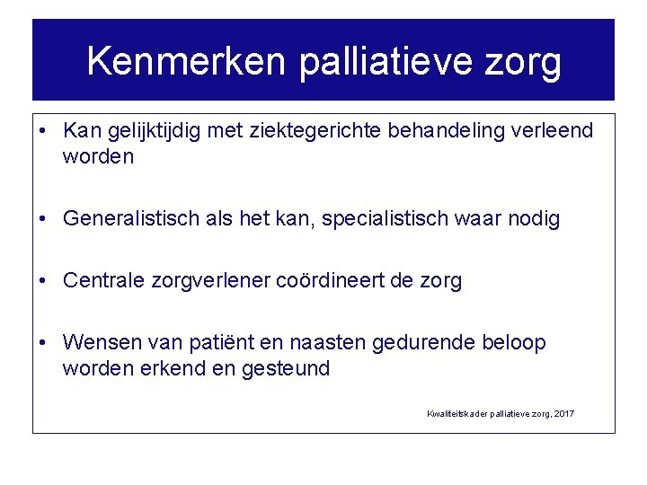 Kenmerken palliatieve zorg • Kan gelijktijdig met ziektegerichte behandeling verleend worden • Generalistisch als