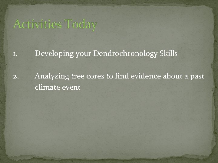 Activities Today 1. Developing your Dendrochronology Skills 2. Analyzing tree cores to find evidence