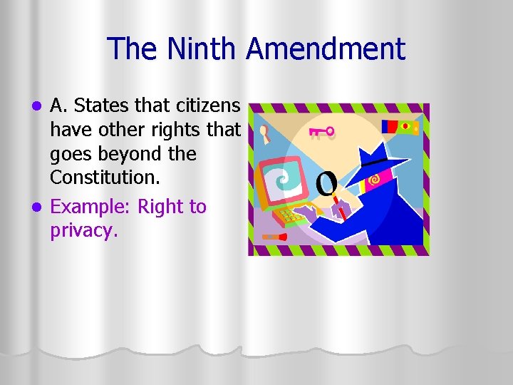 The Ninth Amendment A. States that citizens have other rights that goes beyond the