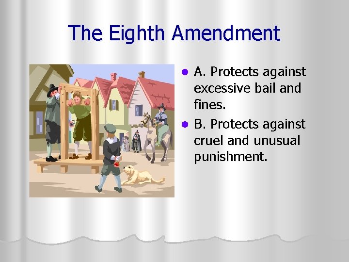 The Eighth Amendment A. Protects against excessive bail and fines. l B. Protects against