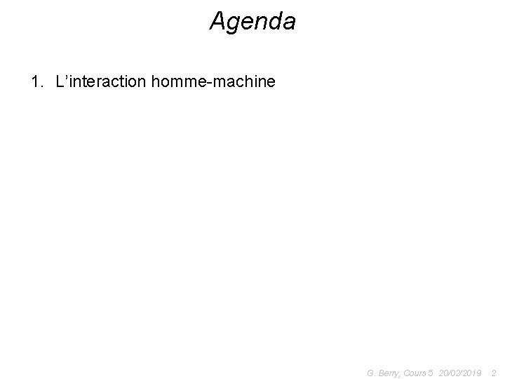 Agenda 1. L’interaction homme-machine G. Berry, Cours 5 20/02/2019 2 