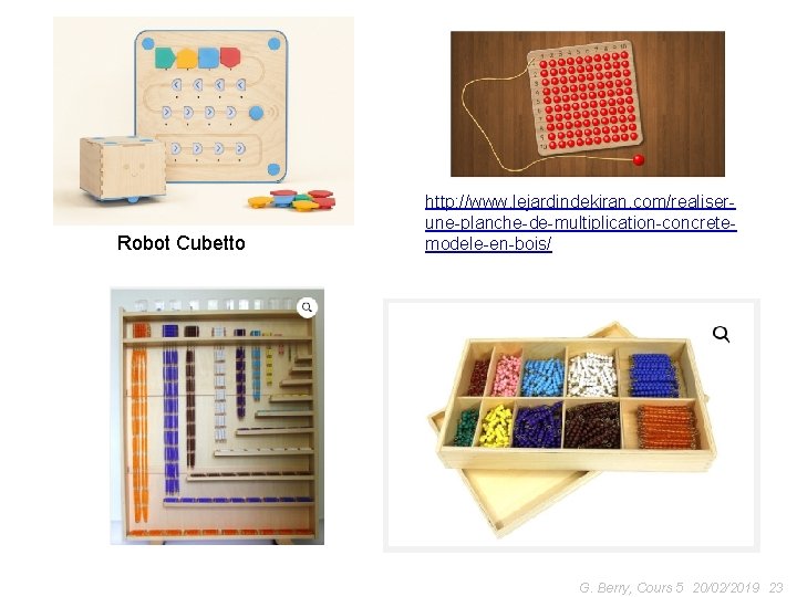 Robot Cubetto http: //www. lejardindekiran. com/realiserune-planche-de-multiplication-concretemodele-en-bois/ G. Berry, Cours 5 20/02/2019 23 
