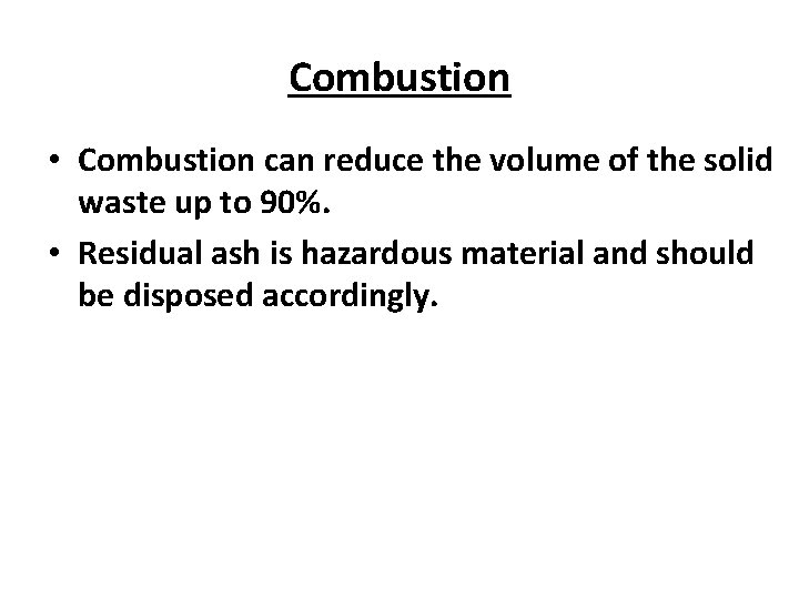 Combustion • Combustion can reduce the volume of the solid waste up to 90%.