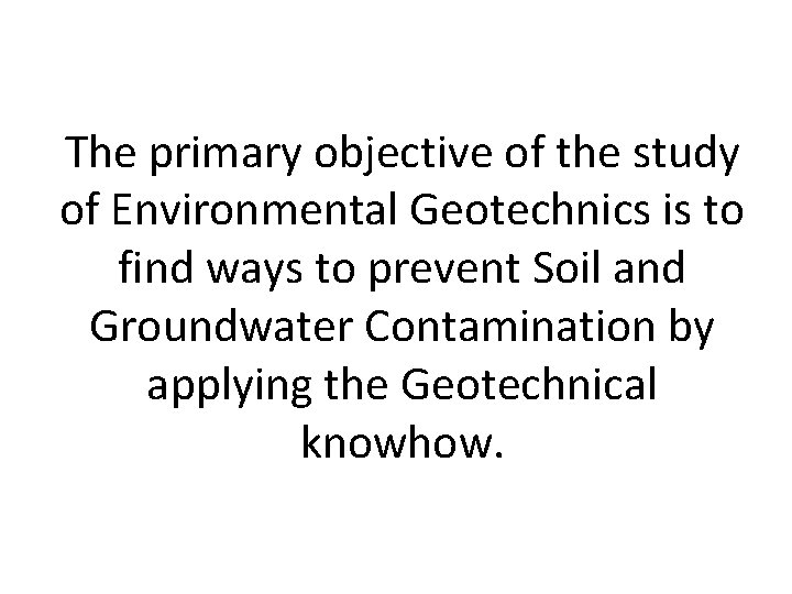 The primary objective of the study of Environmental Geotechnics is to find ways to