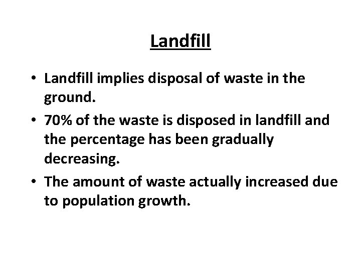 Landfill • Landfill implies disposal of waste in the ground. • 70% of the