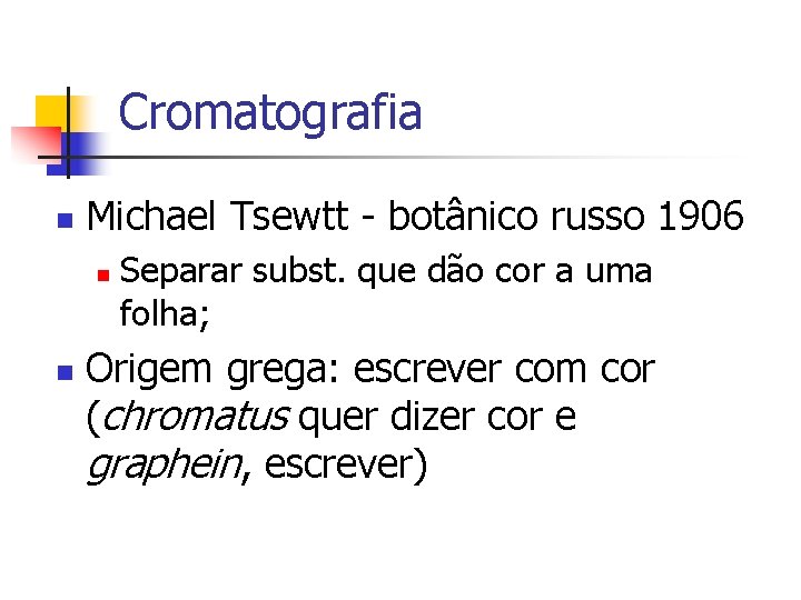 Cromatografia n Michael Tsewtt - botânico russo 1906 n n Separar subst. que dão