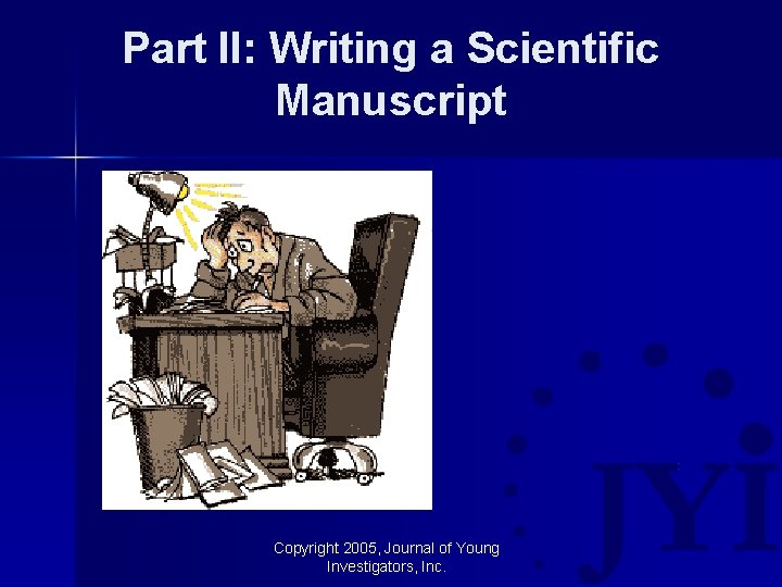 Part II: Writing a Scientific Manuscript Copyright 2005, Journal of Young Investigators, Inc. 