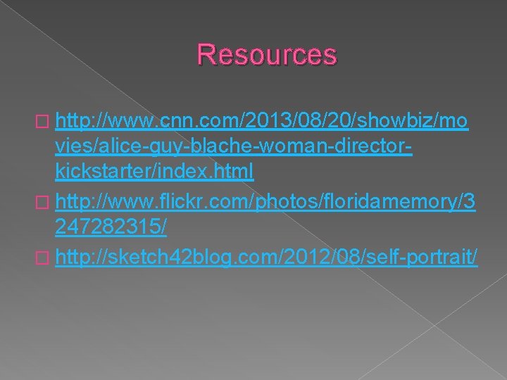 Resources � http: //www. cnn. com/2013/08/20/showbiz/mo vies/alice-guy-blache-woman-directorkickstarter/index. html � http: //www. flickr. com/photos/floridamemory/3 247282315/ Resources � http: //www. cnn. com/2013/08/20/showbiz/mo vies/alice-guy-blache-woman-directorkickstarter/index. html � http: //www. flickr. com/photos/floridamemory/3 247282315/