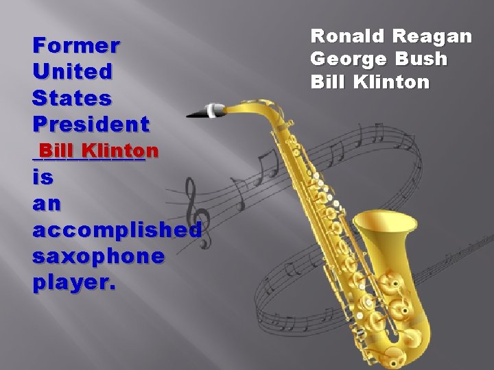 Former United States President Bill Klinton _____ is an accomplished saxophone player. Ronald Reagan